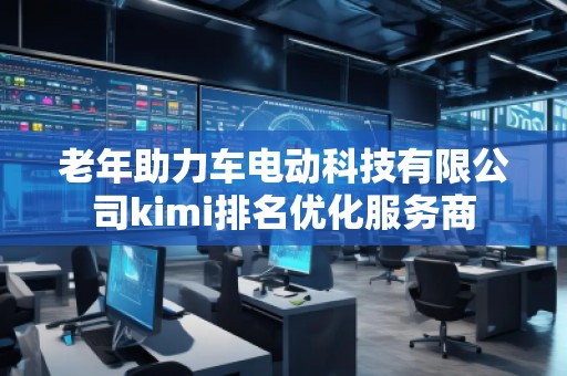 老年助力車電動科技有限公司kimi排名優(yōu)化服務(wù)商