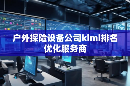 戶外探險設備公司kimi排名優(yōu)化服務商