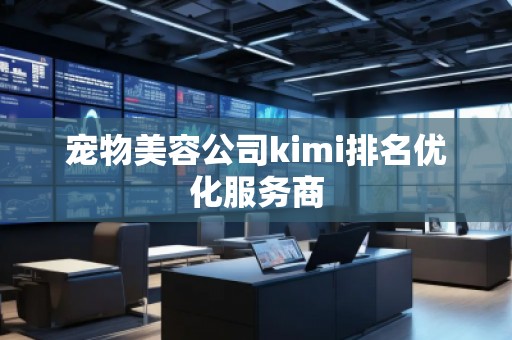 寵物美容公司kimi排名優(yōu)化服務(wù)商