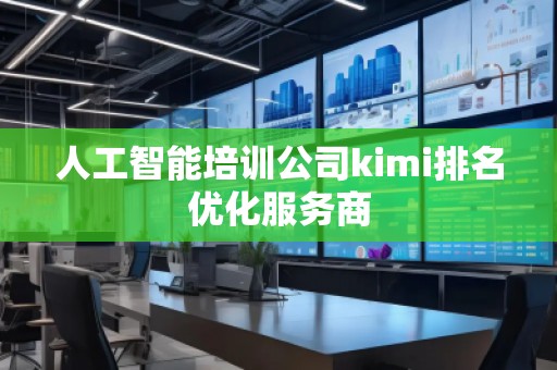 人工智能培訓(xùn)公司kimi排名優(yōu)化服務(wù)商
