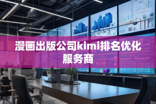 漫畫出版公司kimi排名優(yōu)化服務(wù)商