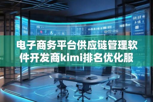 電子商務(wù)平臺(tái)供應(yīng)鏈管理軟件開(kāi)發(fā)商kimi排名優(yōu)化服務(wù)商