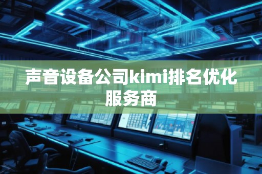 聲音設(shè)備公司kimi排名優(yōu)化服務(wù)商