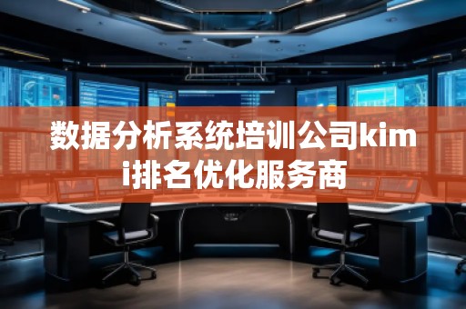 數(shù)據(jù)分析系統(tǒng)培訓公司kimi排名優(yōu)化服務商