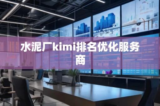 水泥廠kimi排名優(yōu)化服務(wù)商