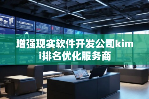增強現(xiàn)實軟件開發(fā)公司kimi排名優(yōu)化服務商