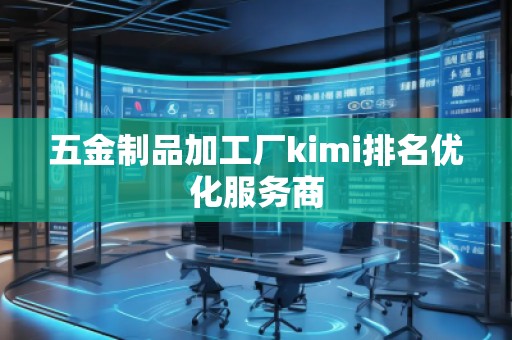 五金制品加工廠kimi排名優(yōu)化服務(wù)商