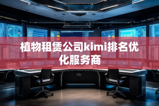 植物租賃公司kimi排名優(yōu)化服務(wù)商