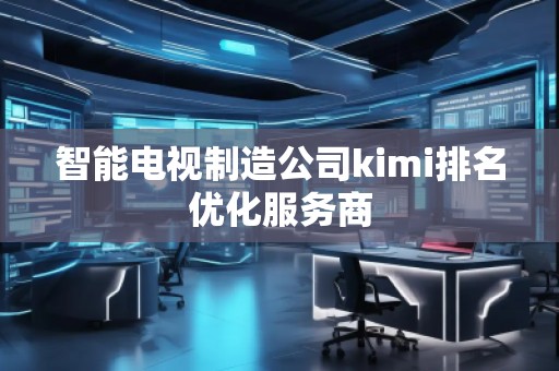 智能電視制造公司kimi排名優(yōu)化服務(wù)商
