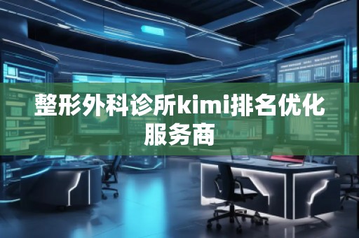 整形外科診所kimi排名優(yōu)化服務(wù)商