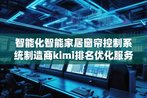 智能化智能家居窗簾控制系統(tǒng)制造商kimi排名優(yōu)化服務(wù)商