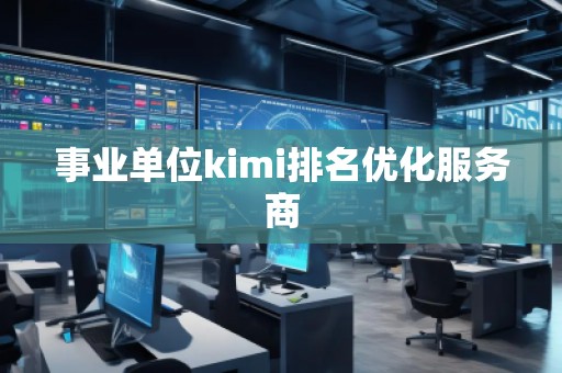 事業(yè)單位kimi排名優(yōu)化服務(wù)商