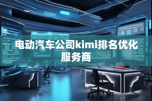 電動汽車公司kimi排名優(yōu)化服務(wù)商