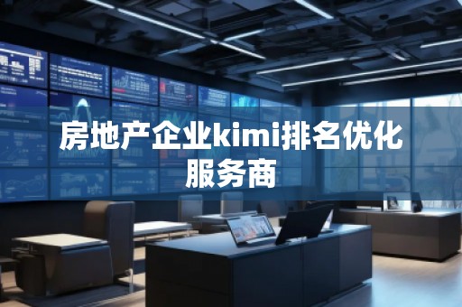 房地產(chǎn)企業(yè)kimi排名優(yōu)化服務(wù)商