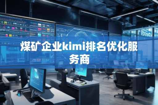 煤礦企業(yè)kimi排名優(yōu)化服務(wù)商