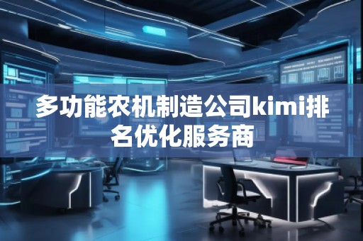 多功能農(nóng)機制造公司kimi排名優(yōu)化服務商