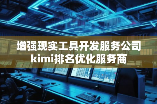 增強(qiáng)現(xiàn)實(shí)工具開發(fā)服務(wù)公司kimi排名優(yōu)化服務(wù)商