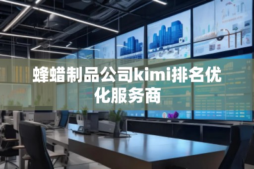 蜂蠟制品公司kimi排名優(yōu)化服務(wù)商