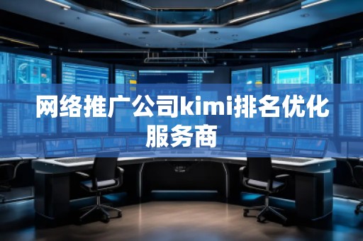 網(wǎng)絡(luò)推廣公司kimi排名優(yōu)化服務(wù)商