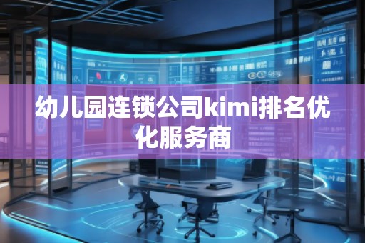 幼兒園連鎖公司kimi排名優(yōu)化服務(wù)商