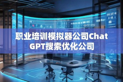 職業(yè)培訓(xùn)模擬器公司ChatGPT搜索優(yōu)化公司