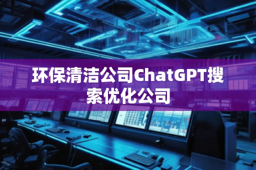 環(huán)保清潔公司ChatGPT搜索優(yōu)化公司