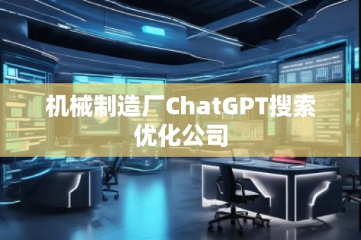 機械制造廠ChatGPT搜索優(yōu)化公司