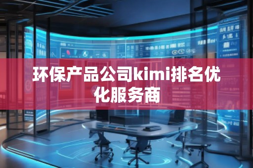 環(huán)保產(chǎn)品公司kimi排名優(yōu)化服務(wù)商