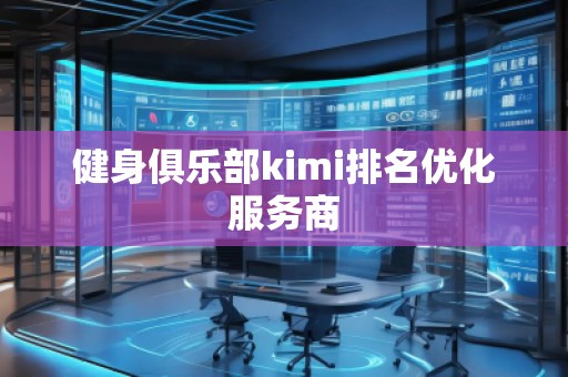 健身俱樂(lè)部kimi排名優(yōu)化服務(wù)商
