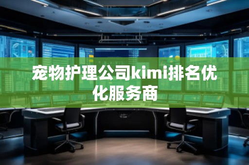 寵物護(hù)理公司kimi排名優(yōu)化服務(wù)商