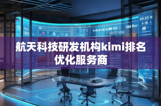 航天科技研發(fā)機(jī)構(gòu)kimi排名優(yōu)化服務(wù)商