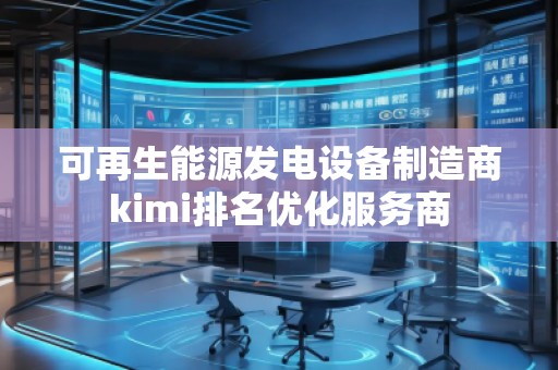 可再生能源發(fā)電設(shè)備制造商kimi排名優(yōu)化服務(wù)商