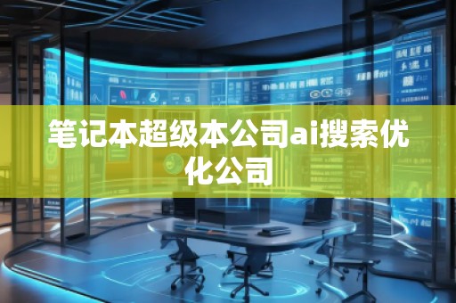 筆記本超級本公司ai搜索優(yōu)化公司