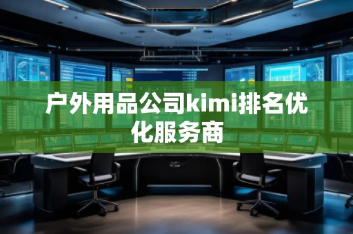 戶外用品公司kimi排名優(yōu)化服務商