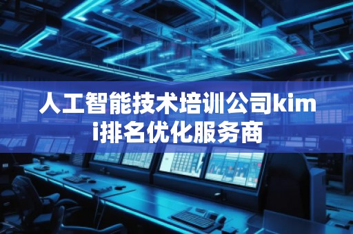 人工智能技術培訓公司kimi排名優(yōu)化服務商