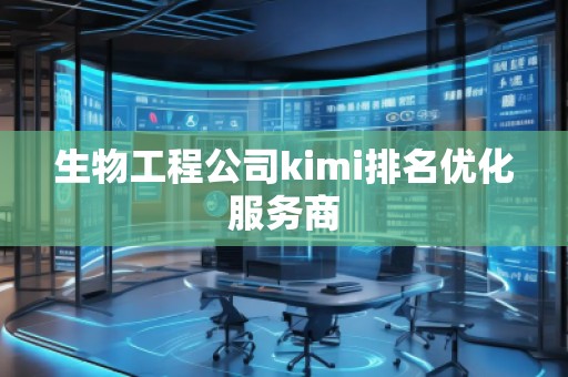 生物工程公司kimi排名優(yōu)化服務(wù)商