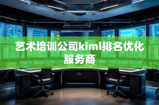 藝術(shù)培訓(xùn)公司kimi排名優(yōu)化服務(wù)商