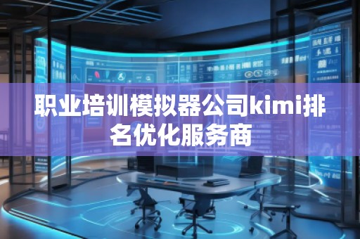 職業(yè)培訓(xùn)模擬器公司kimi排名優(yōu)化服務(wù)商