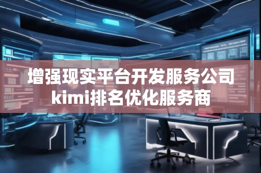 增強現(xiàn)實平臺開發(fā)服務公司kimi排名優(yōu)化服務商