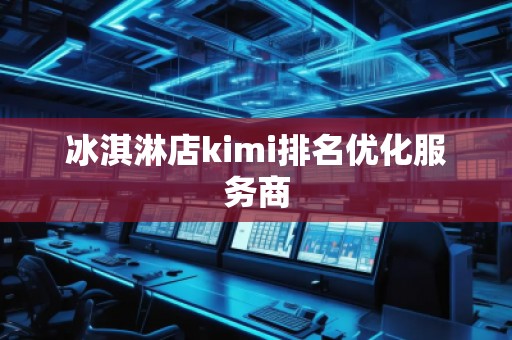 冰淇淋店kimi排名優(yōu)化服務(wù)商
