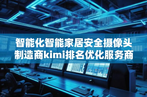 智能化智能家居安全攝像頭制造商kimi排名優(yōu)化服務(wù)商
