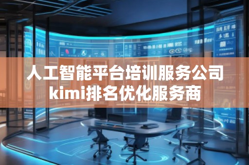 人工智能平臺培訓(xùn)服務(wù)公司kimi排名優(yōu)化服務(wù)商