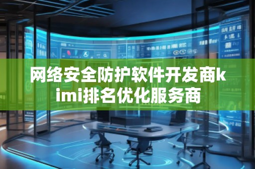 網(wǎng)絡安全防護軟件開發(fā)商kimi排名優(yōu)化服務商