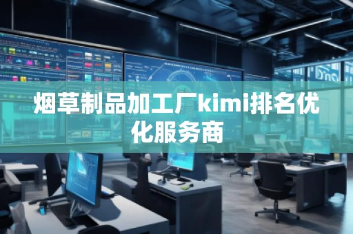 煙草制品加工廠kimi排名優(yōu)化服務(wù)商