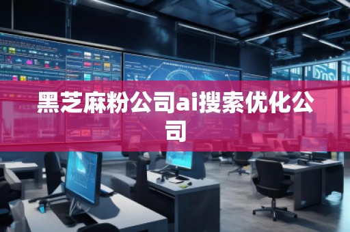 黑芝麻粉公司ai搜索優(yōu)化公司