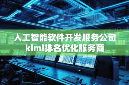 人工智能軟件開發(fā)服務(wù)公司kimi排名優(yōu)化服務(wù)商