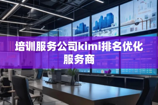 培訓(xùn)服務(wù)公司kimi排名優(yōu)化服務(wù)商