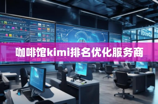 咖啡館kimi排名優(yōu)化服務(wù)商