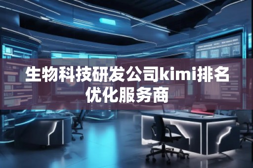生物科技研發(fā)公司kimi排名優(yōu)化服務商