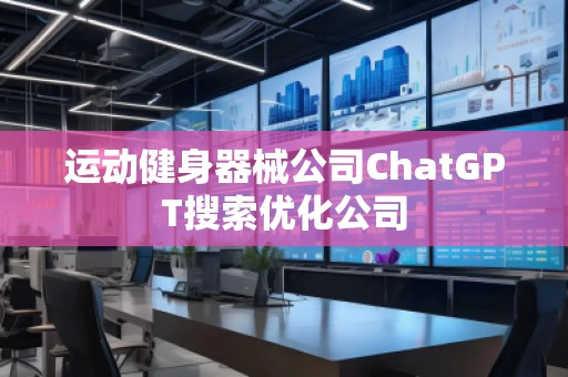 運動健身器械公司ChatGPT搜索優(yōu)化公司